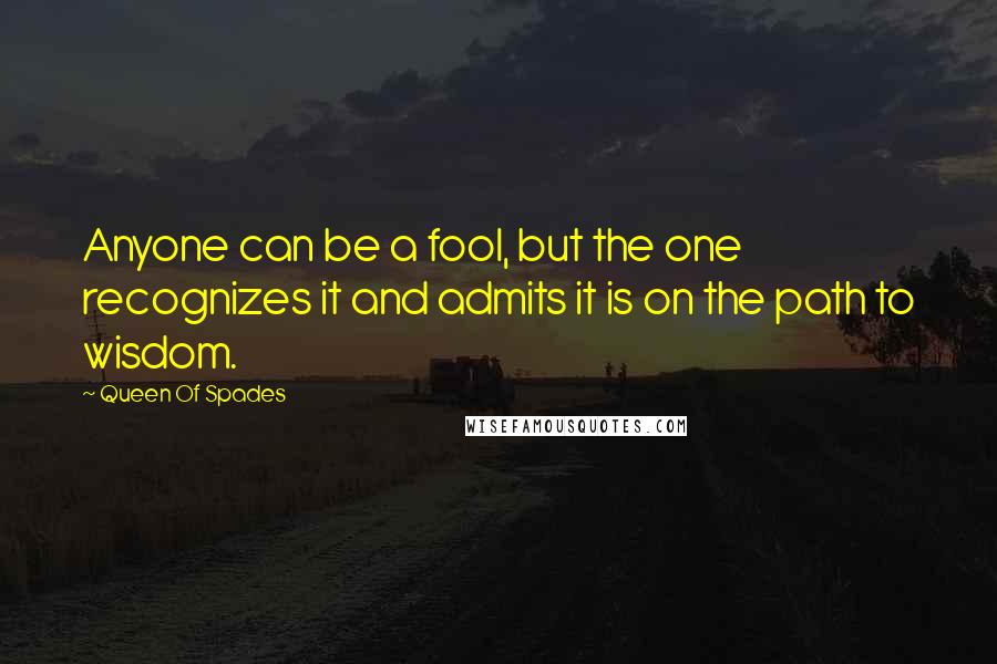 Queen Of Spades Quotes: Anyone can be a fool, but the one recognizes it and admits it is on the path to wisdom.