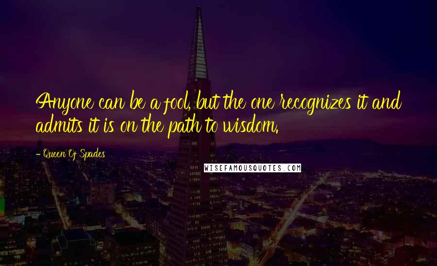Queen Of Spades Quotes: Anyone can be a fool, but the one recognizes it and admits it is on the path to wisdom.