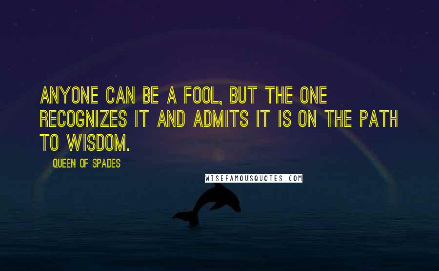 Queen Of Spades Quotes: Anyone can be a fool, but the one recognizes it and admits it is on the path to wisdom.