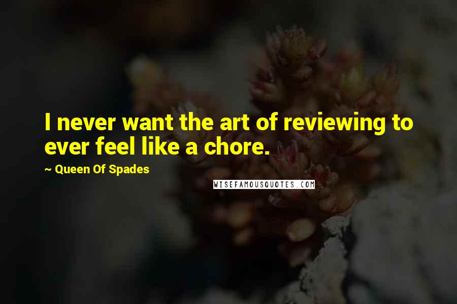 Queen Of Spades Quotes: I never want the art of reviewing to ever feel like a chore.