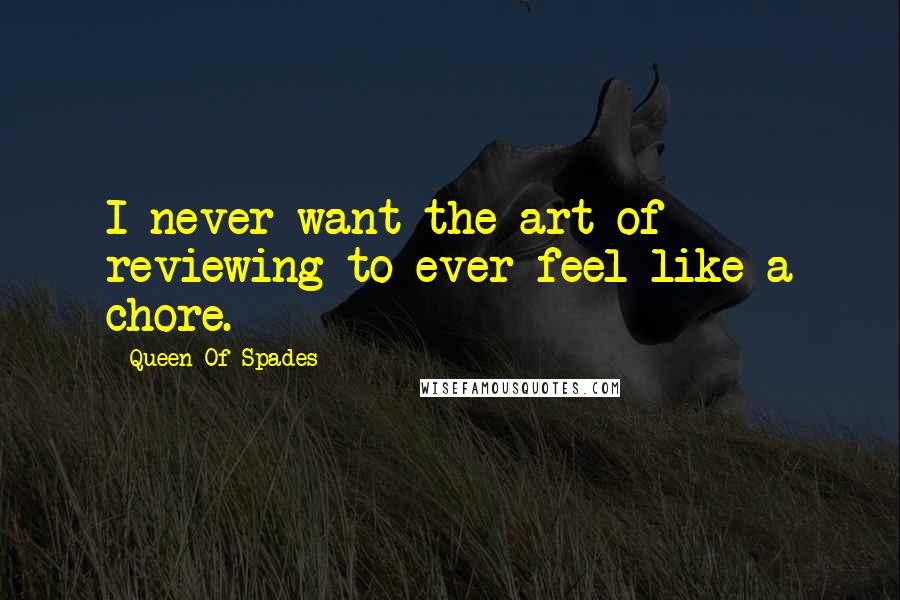 Queen Of Spades Quotes: I never want the art of reviewing to ever feel like a chore.