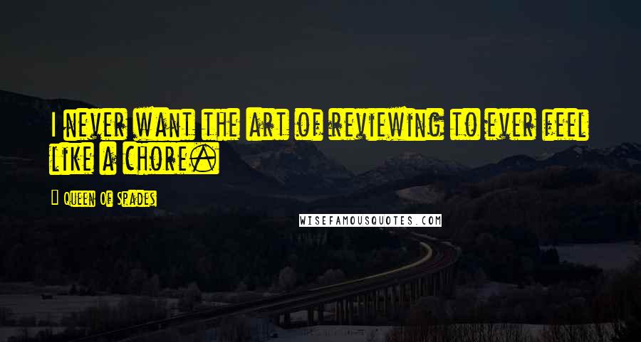 Queen Of Spades Quotes: I never want the art of reviewing to ever feel like a chore.