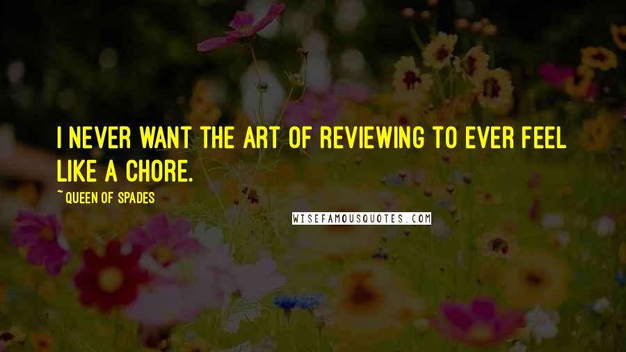 Queen Of Spades Quotes: I never want the art of reviewing to ever feel like a chore.