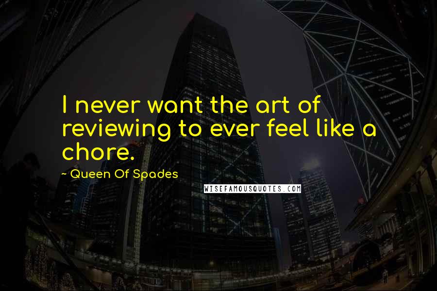 Queen Of Spades Quotes: I never want the art of reviewing to ever feel like a chore.