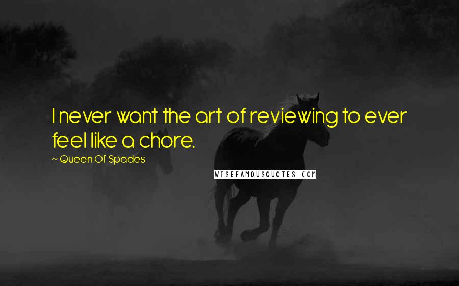 Queen Of Spades Quotes: I never want the art of reviewing to ever feel like a chore.
