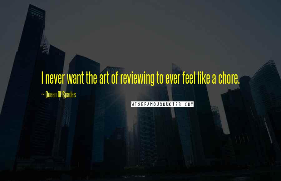 Queen Of Spades Quotes: I never want the art of reviewing to ever feel like a chore.