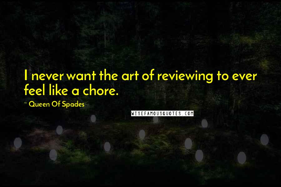 Queen Of Spades Quotes: I never want the art of reviewing to ever feel like a chore.