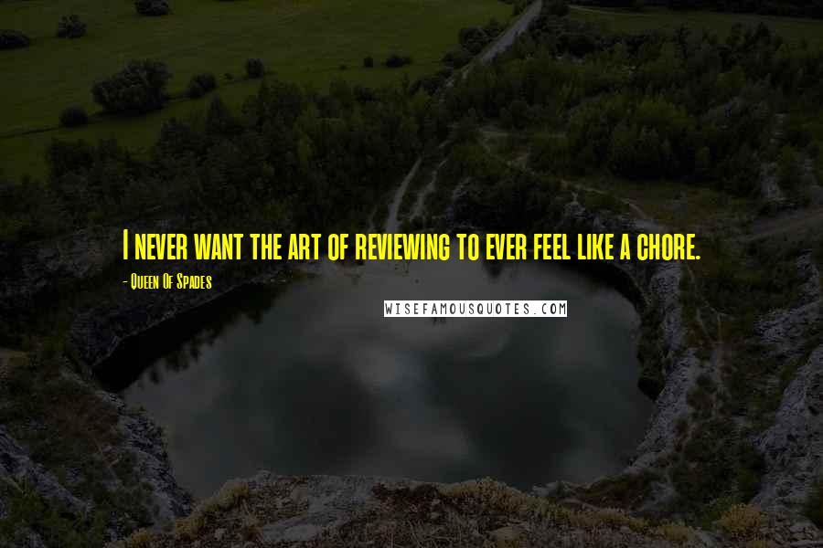 Queen Of Spades Quotes: I never want the art of reviewing to ever feel like a chore.
