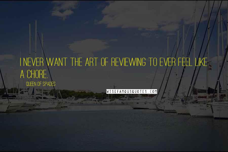 Queen Of Spades Quotes: I never want the art of reviewing to ever feel like a chore.