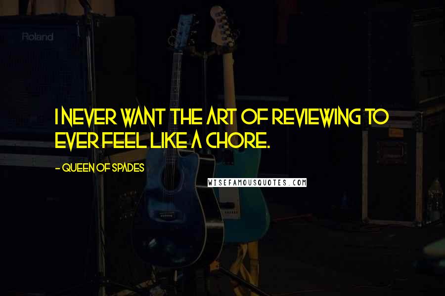 Queen Of Spades Quotes: I never want the art of reviewing to ever feel like a chore.