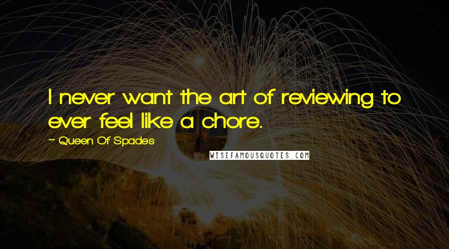 Queen Of Spades Quotes: I never want the art of reviewing to ever feel like a chore.