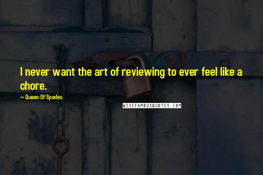 Queen Of Spades Quotes: I never want the art of reviewing to ever feel like a chore.