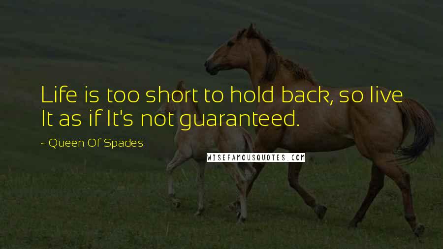 Queen Of Spades Quotes: Life is too short to hold back, so live It as if It's not guaranteed.