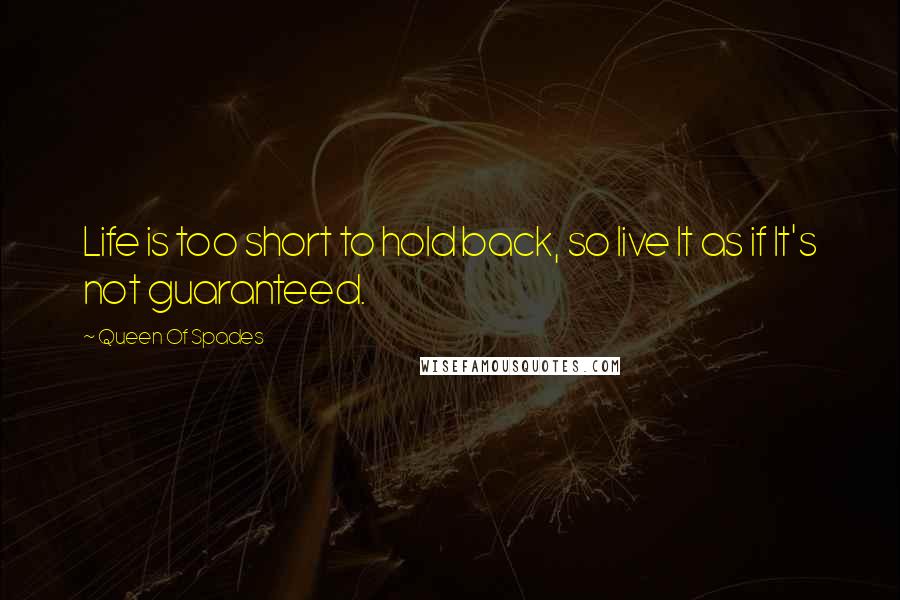 Queen Of Spades Quotes: Life is too short to hold back, so live It as if It's not guaranteed.