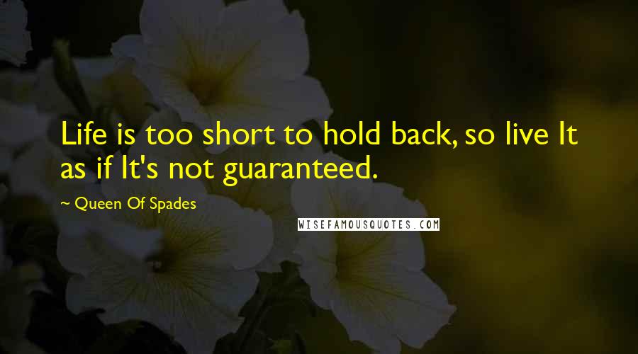 Queen Of Spades Quotes: Life is too short to hold back, so live It as if It's not guaranteed.