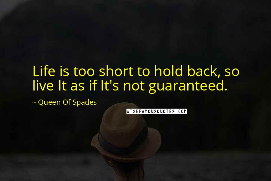 Queen Of Spades Quotes: Life is too short to hold back, so live It as if It's not guaranteed.