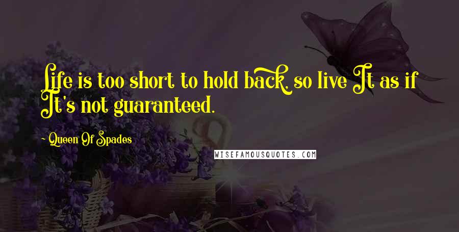 Queen Of Spades Quotes: Life is too short to hold back, so live It as if It's not guaranteed.