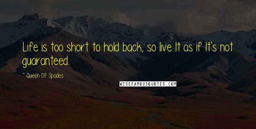 Queen Of Spades Quotes: Life is too short to hold back, so live It as if It's not guaranteed.