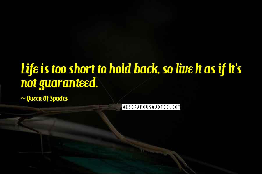 Queen Of Spades Quotes: Life is too short to hold back, so live It as if It's not guaranteed.