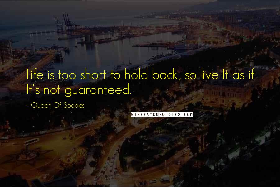 Queen Of Spades Quotes: Life is too short to hold back, so live It as if It's not guaranteed.