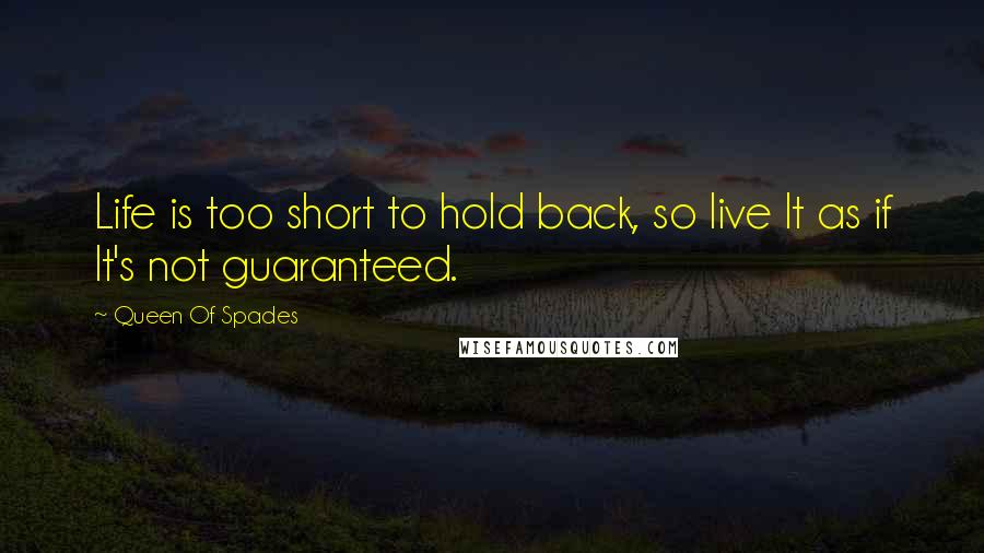 Queen Of Spades Quotes: Life is too short to hold back, so live It as if It's not guaranteed.