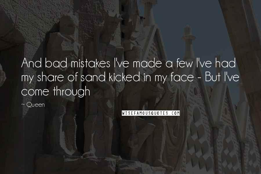 Queen Quotes: And bad mistakes I've made a few I've had my share of sand kicked in my face - But I've come through