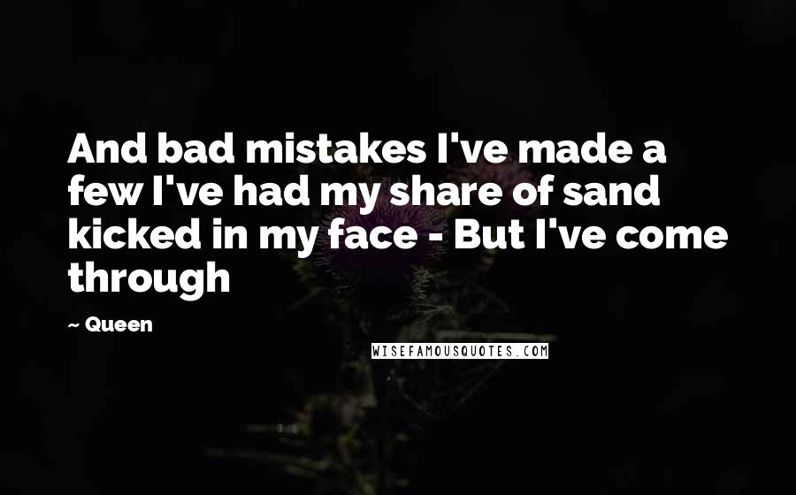 Queen Quotes: And bad mistakes I've made a few I've had my share of sand kicked in my face - But I've come through