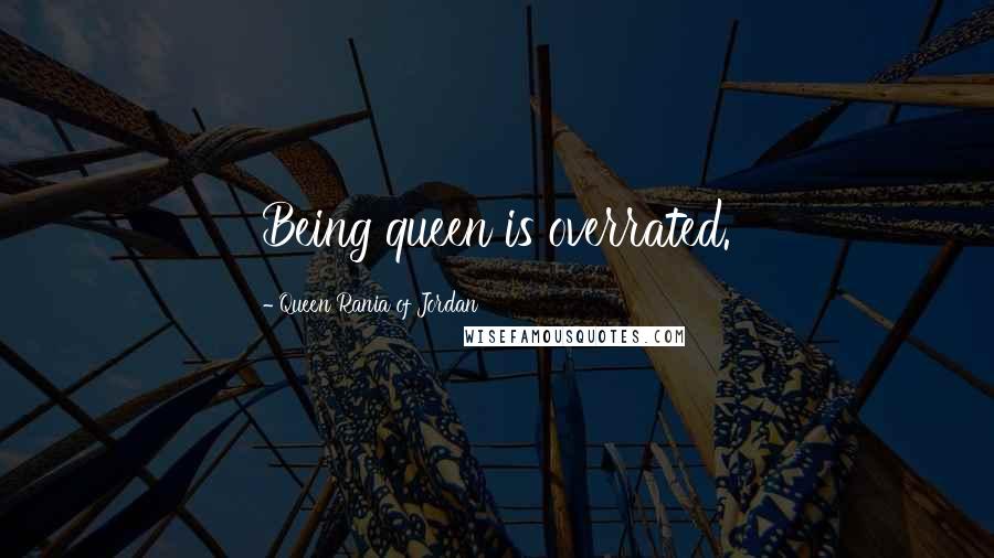 Queen Rania Of Jordan Quotes: Being queen is overrated.