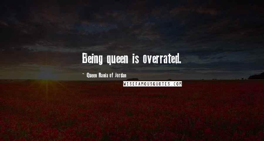 Queen Rania Of Jordan Quotes: Being queen is overrated.