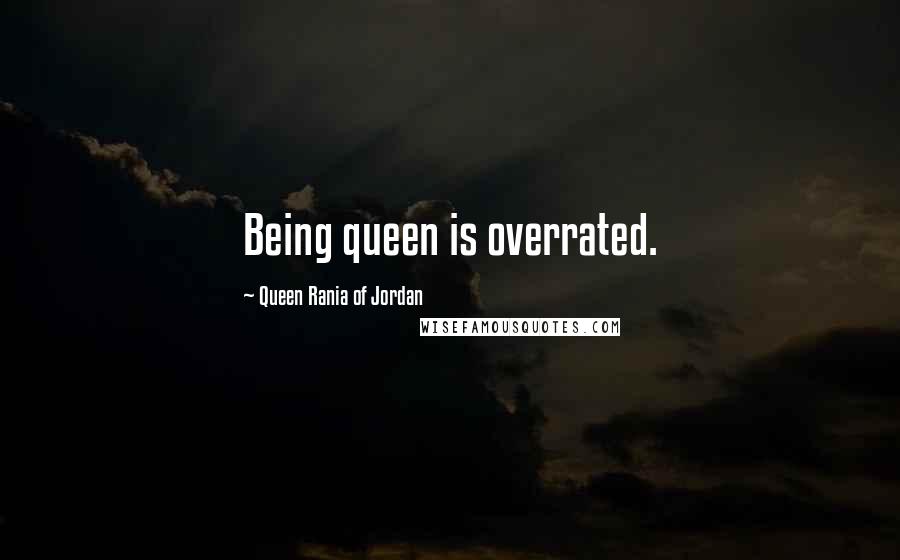 Queen Rania Of Jordan Quotes: Being queen is overrated.