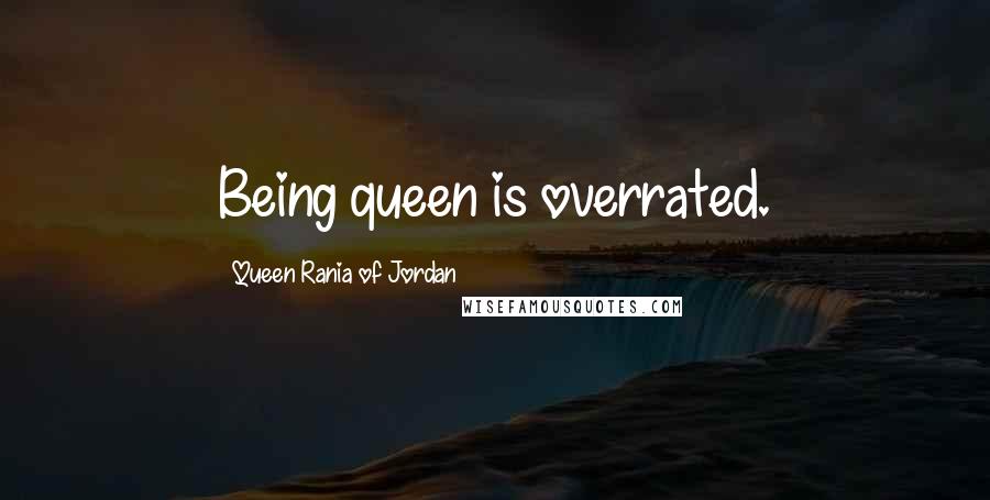 Queen Rania Of Jordan Quotes: Being queen is overrated.