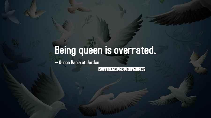 Queen Rania Of Jordan Quotes: Being queen is overrated.