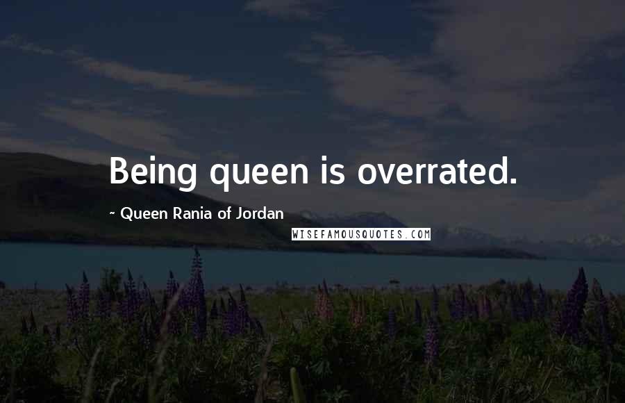 Queen Rania Of Jordan Quotes: Being queen is overrated.