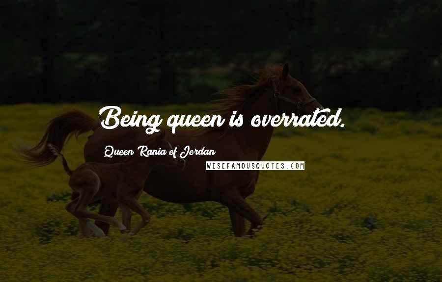 Queen Rania Of Jordan Quotes: Being queen is overrated.