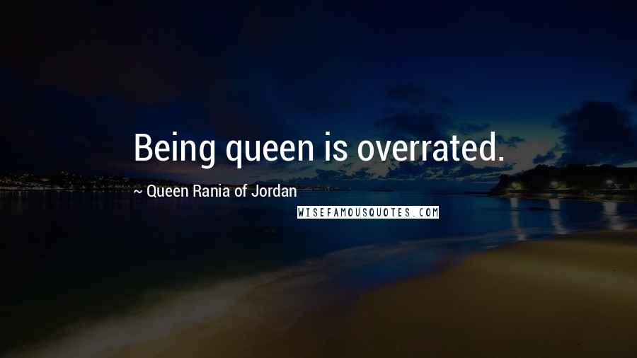 Queen Rania Of Jordan Quotes: Being queen is overrated.