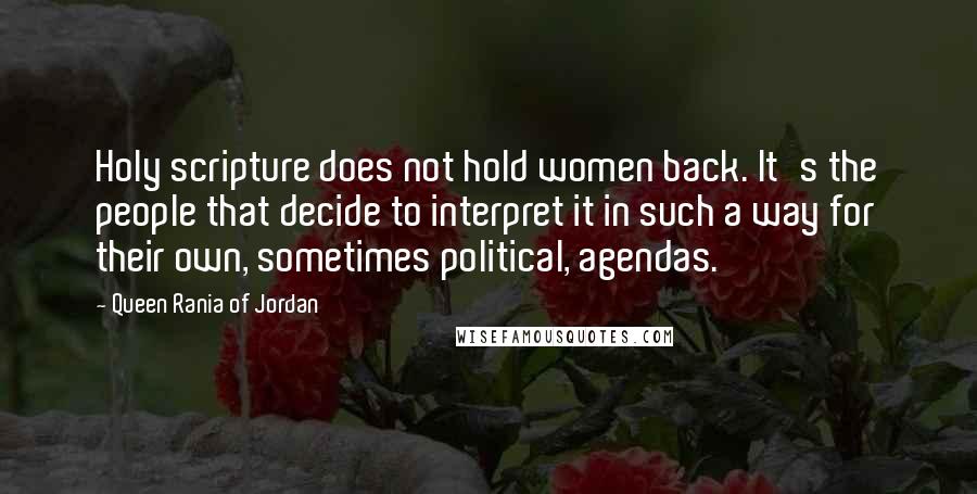 Queen Rania Of Jordan Quotes: Holy scripture does not hold women back. It's the people that decide to interpret it in such a way for their own, sometimes political, agendas.