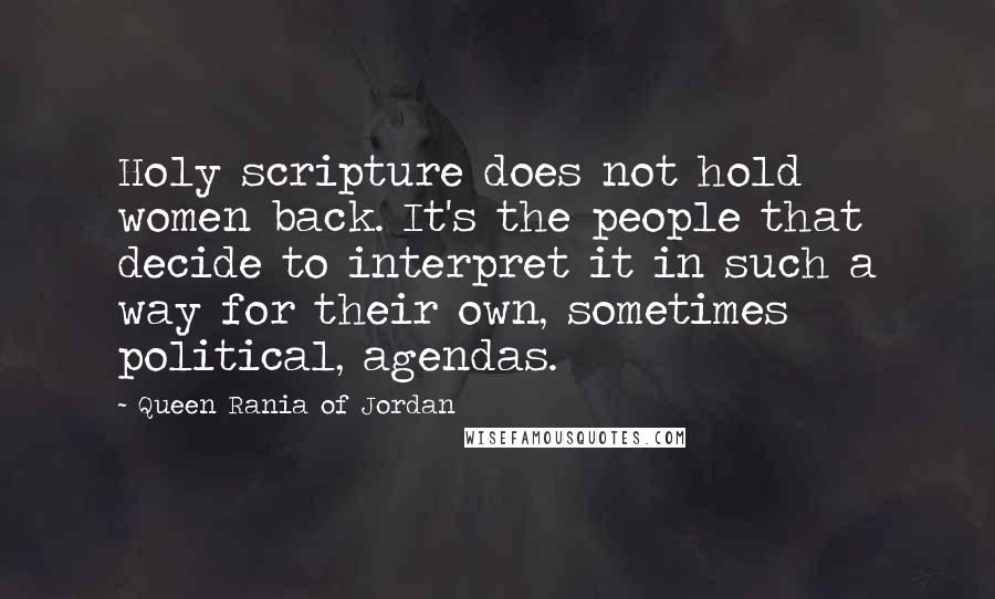 Queen Rania Of Jordan Quotes: Holy scripture does not hold women back. It's the people that decide to interpret it in such a way for their own, sometimes political, agendas.
