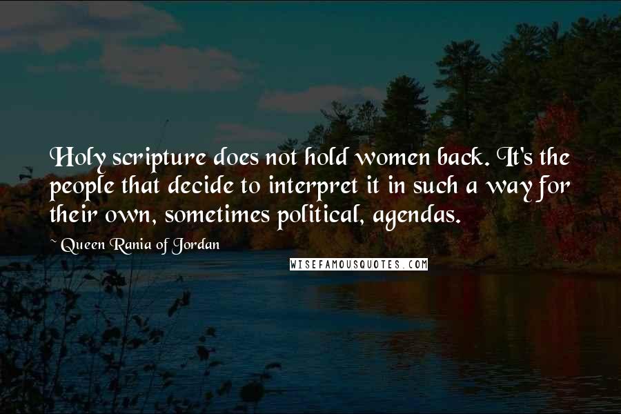 Queen Rania Of Jordan Quotes: Holy scripture does not hold women back. It's the people that decide to interpret it in such a way for their own, sometimes political, agendas.