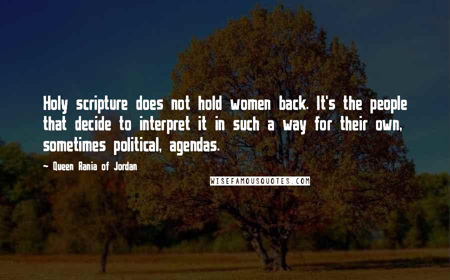 Queen Rania Of Jordan Quotes: Holy scripture does not hold women back. It's the people that decide to interpret it in such a way for their own, sometimes political, agendas.