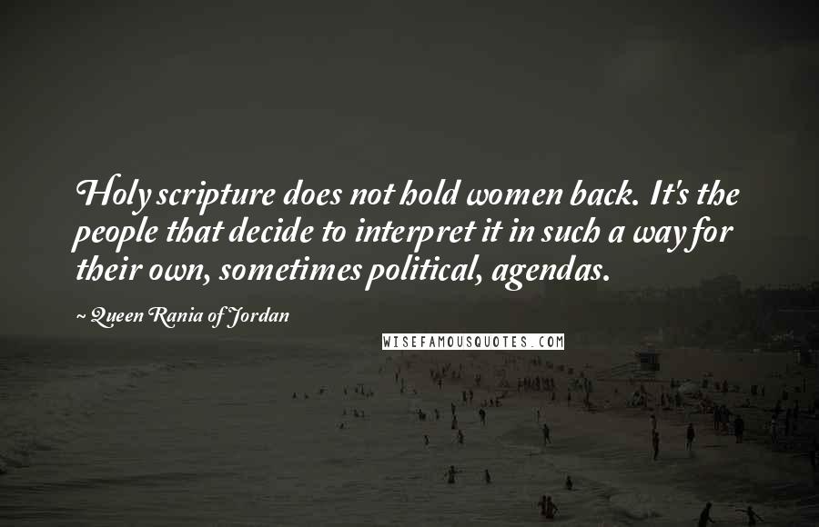 Queen Rania Of Jordan Quotes: Holy scripture does not hold women back. It's the people that decide to interpret it in such a way for their own, sometimes political, agendas.