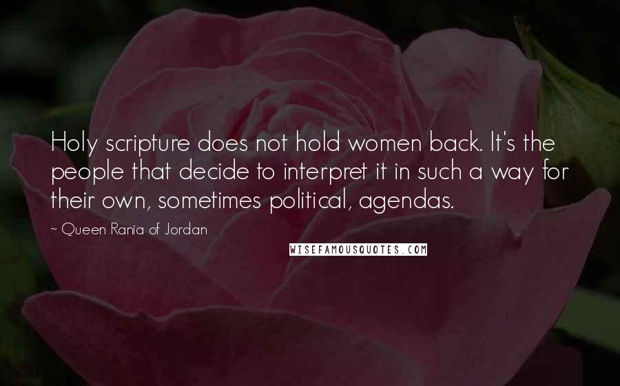 Queen Rania Of Jordan Quotes: Holy scripture does not hold women back. It's the people that decide to interpret it in such a way for their own, sometimes political, agendas.