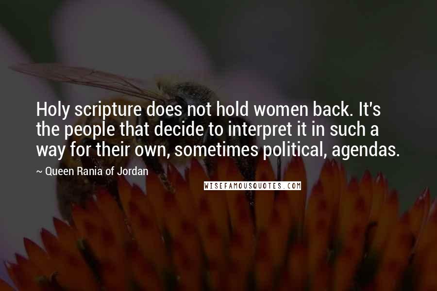 Queen Rania Of Jordan Quotes: Holy scripture does not hold women back. It's the people that decide to interpret it in such a way for their own, sometimes political, agendas.