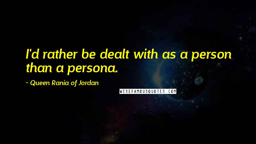 Queen Rania Of Jordan Quotes: I'd rather be dealt with as a person than a persona.