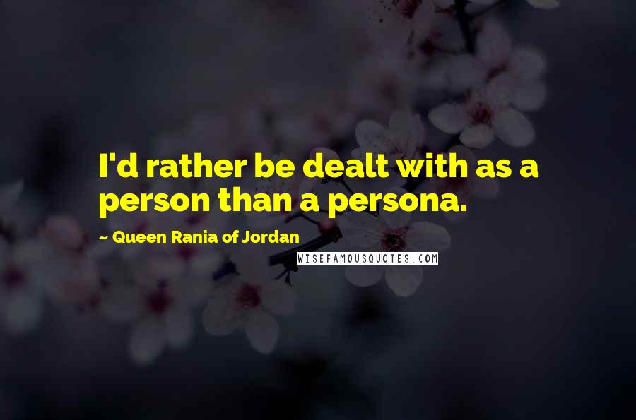 Queen Rania Of Jordan Quotes: I'd rather be dealt with as a person than a persona.