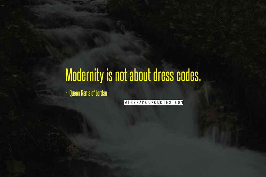 Queen Rania Of Jordan Quotes: Modernity is not about dress codes.