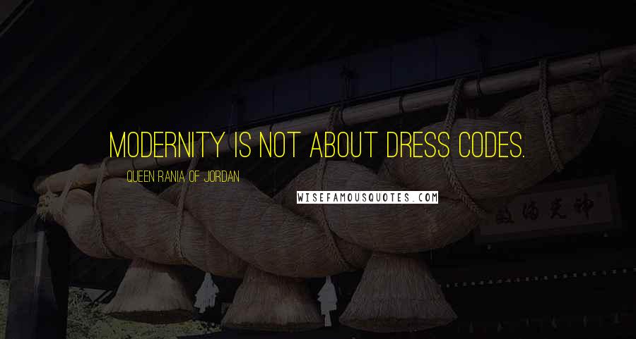 Queen Rania Of Jordan Quotes: Modernity is not about dress codes.