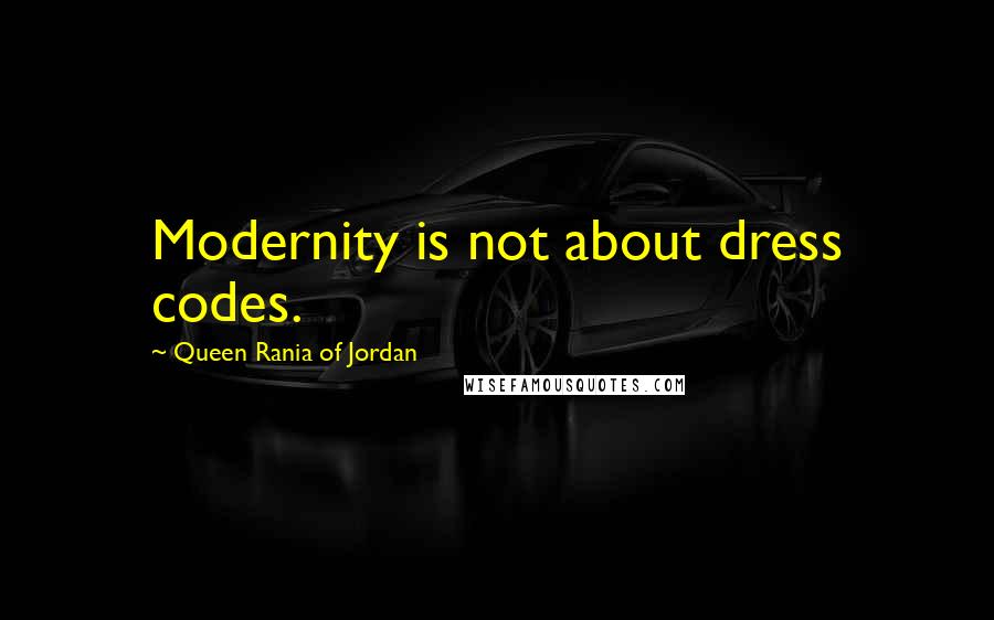 Queen Rania Of Jordan Quotes: Modernity is not about dress codes.