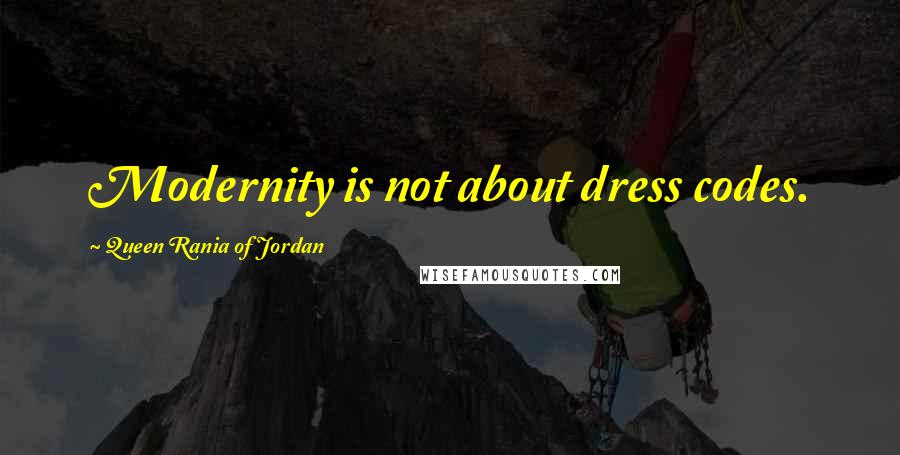 Queen Rania Of Jordan Quotes: Modernity is not about dress codes.
