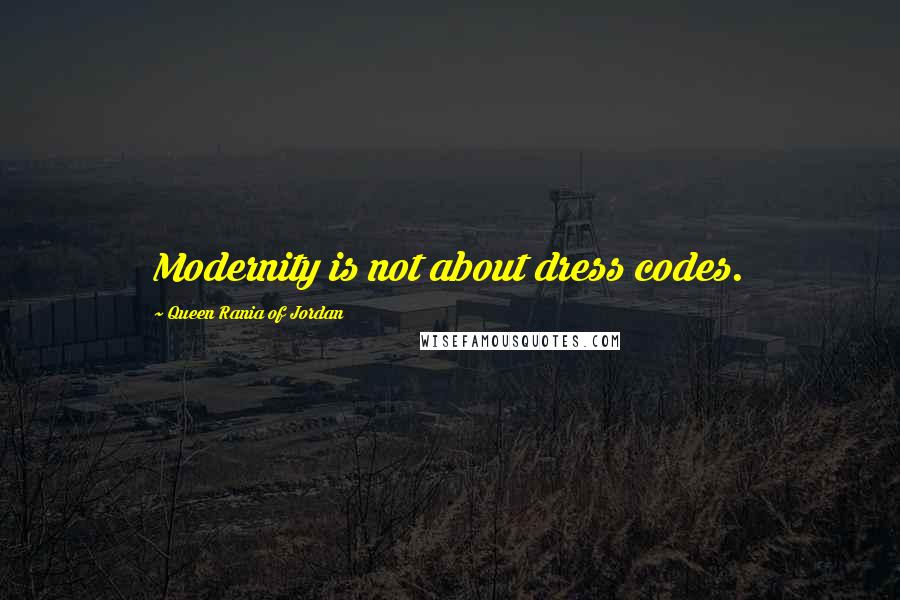 Queen Rania Of Jordan Quotes: Modernity is not about dress codes.