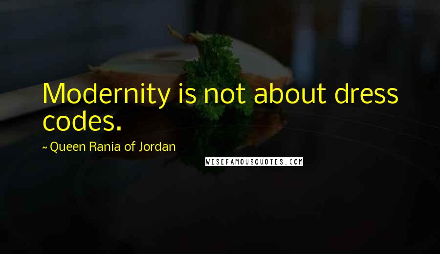Queen Rania Of Jordan Quotes: Modernity is not about dress codes.